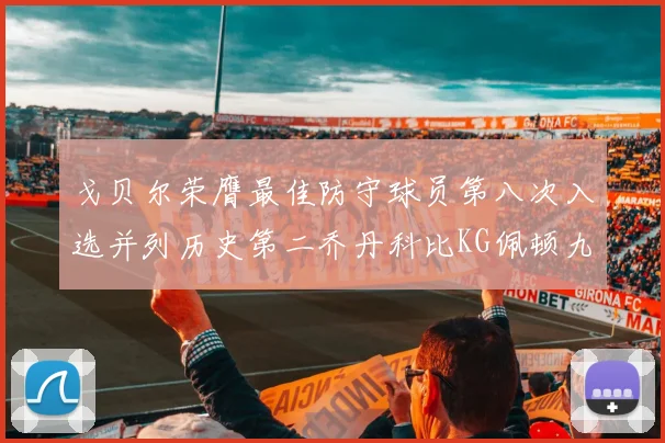 戈贝尔荣膺最佳防守球员第八次入选并列历史第二乔丹科比KG佩顿九次称王