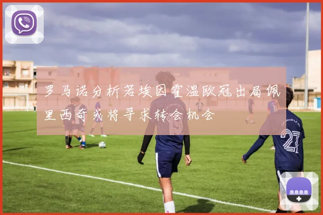罗马诺分析若埃因霍温欧冠出局佩里西奇或将寻求转会机会