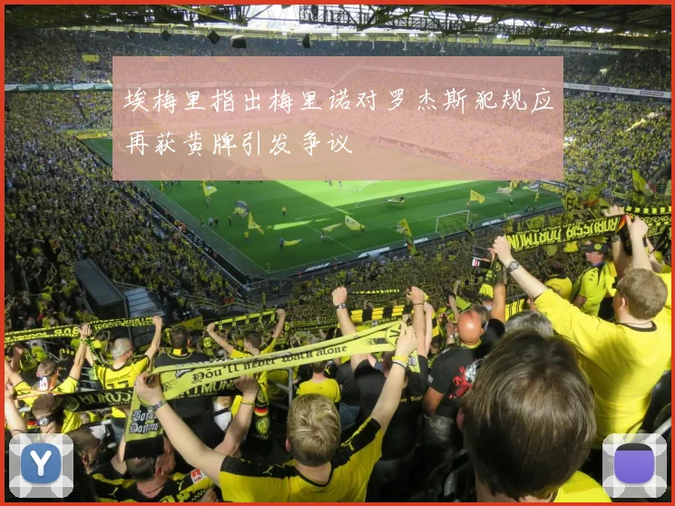 埃梅里指出梅里诺对罗杰斯犯规应再获黄牌引发争议