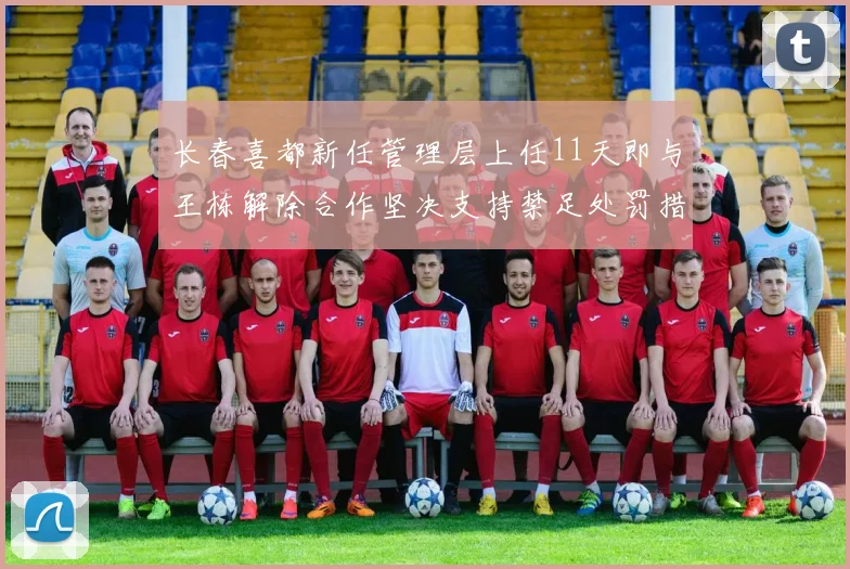 长春喜都新任管理层上任11天即与王栋解除合作坚决支持禁足处罚措施