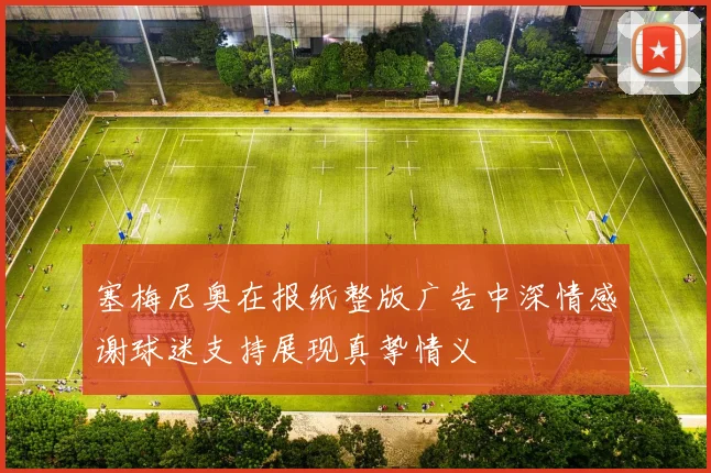塞梅尼奥在报纸整版广告中深情感谢球迷支持展现真挚情义