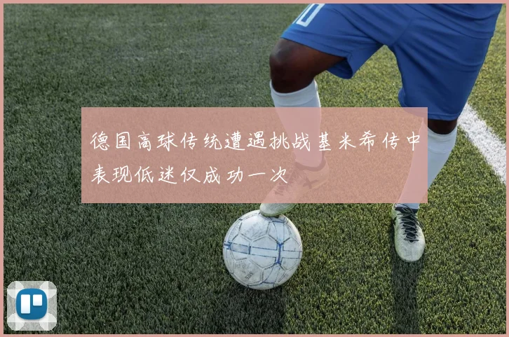 德国高球传统遭遇挑战基米希传中表现低迷仅成功一次