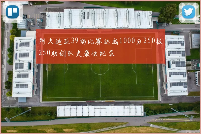 阿夫迪亚39场比赛达成1000分250板250助创队史最快纪录
