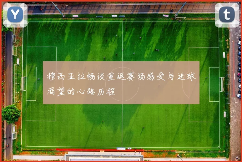 穆西亚拉畅谈重返赛场感受与进球渴望的心路历程