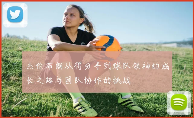 杰伦布朗从得分手到球队领袖的成长之路与团队协作的挑战