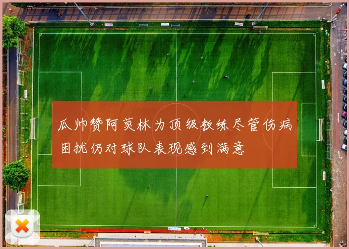 瓜帅赞阿莫林为顶级教练尽管伤病困扰仍对球队表现感到满意