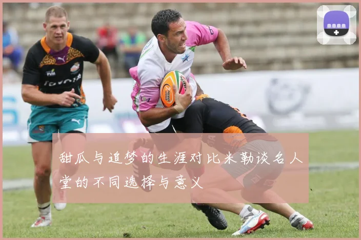 甜瓜与追梦的生涯对比米勒谈名人堂的不同选择与意义
