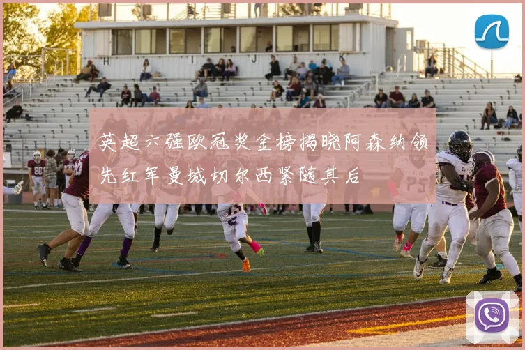 英超六强欧冠奖金榜揭晓阿森纳领先红军曼城切尔西紧随其后