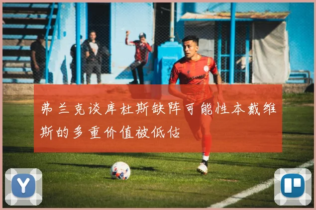 弗兰克谈库杜斯缺阵可能性本戴维斯的多重价值被低估