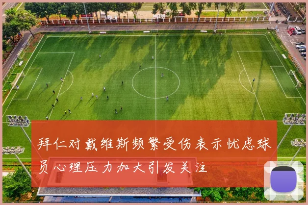 拜仁对戴维斯频繁受伤表示忧虑球员心理压力加大引发关注