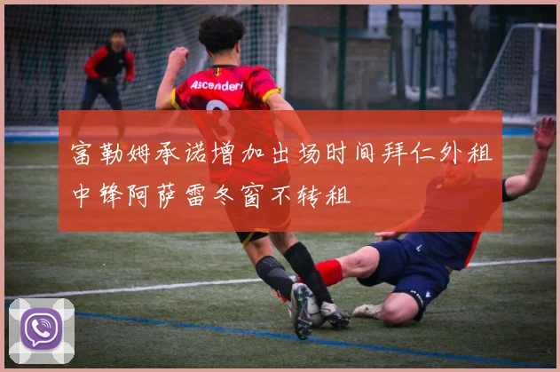 富勒姆承诺增加出场时间拜仁外租中锋阿萨雷冬窗不转租