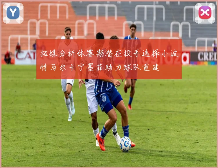 拓媒分析休赛期潜在投手选择小波特马尔卡宁墨菲助力球队重建