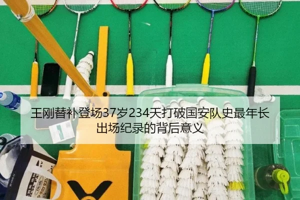 王刚替补登场37岁234天打破国安队史最年长出场纪录的背后意义 | leyu